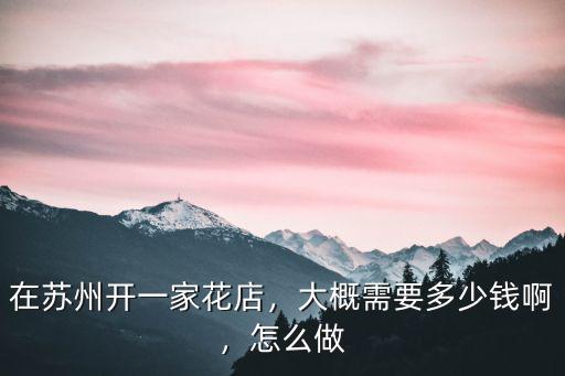 廣州花店一般多少錢(qián),在蘇州開(kāi)一家花店