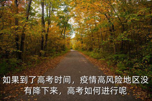 如果到了高考時間，疫情高風險地區沒有降下來，高考如何進行呢