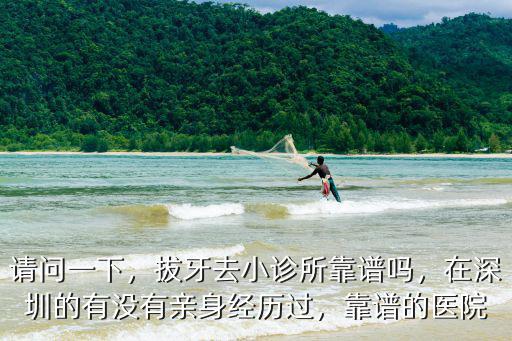 請(qǐng)問(wèn)一下，拔牙去小診所靠譜嗎，在深圳的有沒(méi)有親身經(jīng)歷過(guò)，靠譜的醫(yī)院