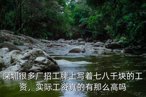 深圳很多廠招工牌上寫著七八千塊的工資，實際工資真的有那么高嗎