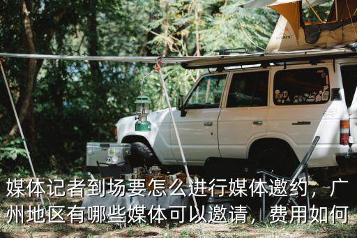 廣州見(jiàn)面會(huì)媒體邀請(qǐng)多少費(fèi)用,廣州地區(qū)有哪些媒體可以邀請(qǐng)