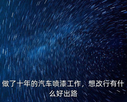 做了十年的汽車噴漆工作，想改行有什么好出路