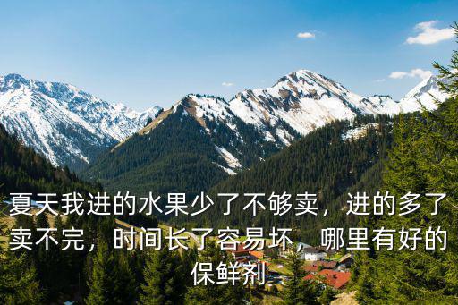 夏天我進(jìn)的水果少了不夠賣，進(jìn)的多了賣不完，時間長了容易壞，哪里有好的保鮮劑