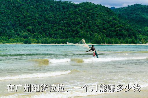 在東莞面包車跑貨拉拉月收入多少,在廣州跑貨拉拉