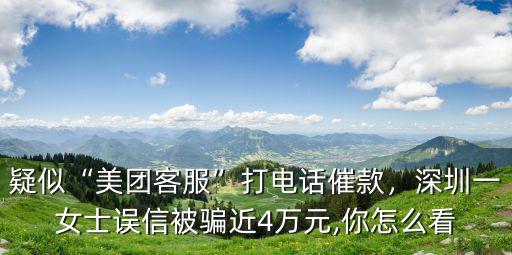 疑似“美團(tuán)客服”打電話催款，深圳一女士誤信被騙近4萬(wàn)元,你怎么看