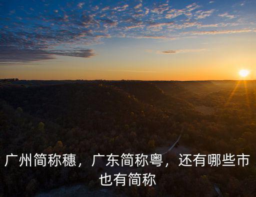 廣州簡稱穗，廣東簡稱粵，還有哪些市也有簡稱