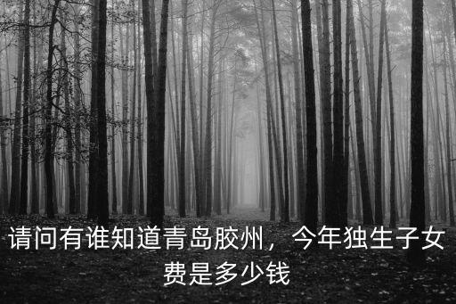請問有誰知道青島膠州，今年獨生子女費是多少錢