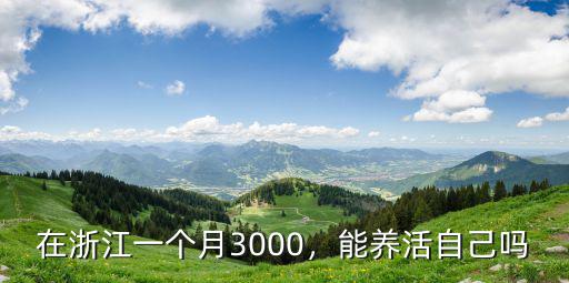 在浙江一個月3000，能養(yǎng)活自己嗎