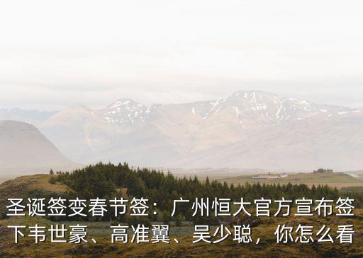 圣誕簽變春節簽：廣州恒大官方宣布簽下韋世豪、高準翼、吳少聰，你怎么看