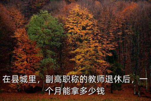 在縣城里，副高職稱的教師退休后，一個月能拿多少錢