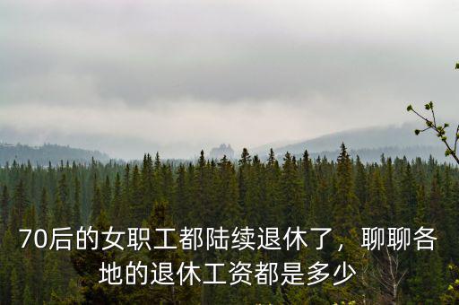 70后的女職工都陸續退休了，聊聊各地的退休工資都是多少