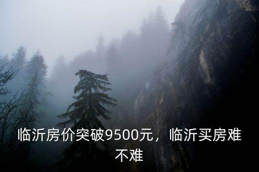 臨沂房價突破9500元，臨沂買房難不難