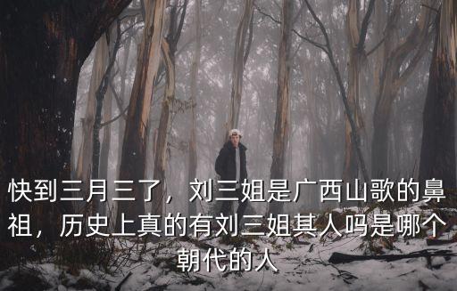 快到三月三了，劉三姐是廣西山歌的鼻祖，歷史上真的有劉三姐其人嗎是哪個朝代的人