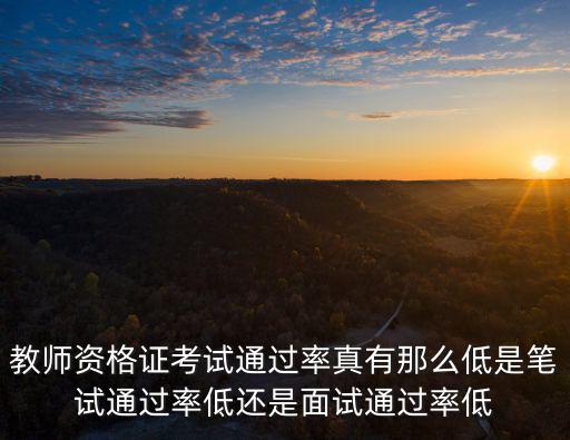 教師資格證考試通過率真有那么低是筆試通過率低還是面試通過率低