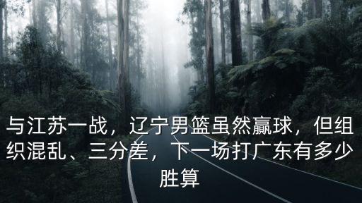 與江蘇一戰，遼寧男籃雖然贏球，但組織混亂、三分差，下一場打廣東有多少勝算