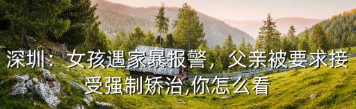深圳：女孩遇家暴報警，父親被要求接受強(qiáng)制矯治,你怎么看