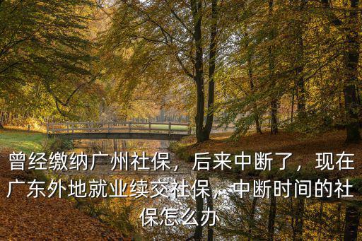 廣州社保中斷怎么處理,曾經(jīng)繳納廣州社保