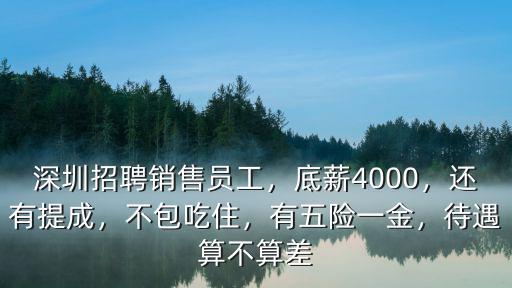 深圳招聘銷售員工，底薪4000，還有提成，不包吃住，有五險(xiǎn)一金，待遇算不算差