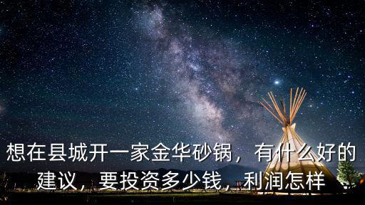 金華砂鍋投資要多少錢,想在縣城開一家金華砂鍋