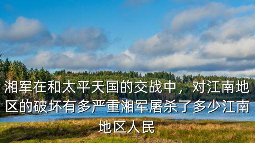 湘軍在和太平天國的交戰中，對江南地區的破壞有多嚴重湘軍屠殺了多少江南地區人民
