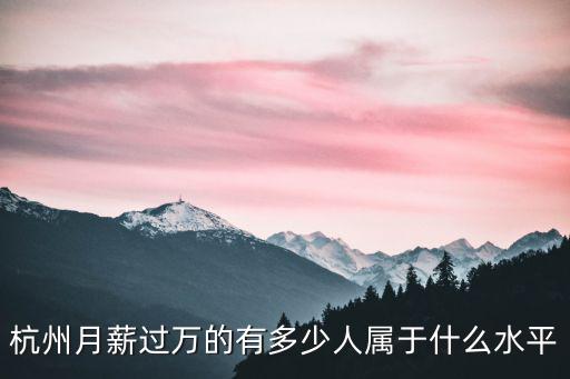 杭州華為月薪多少,杭州月薪過萬的有多少人