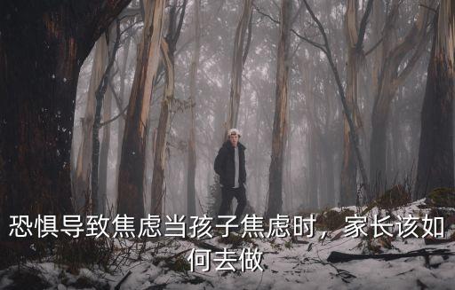 恐懼導致焦慮當孩子焦慮時，家長該如何去做