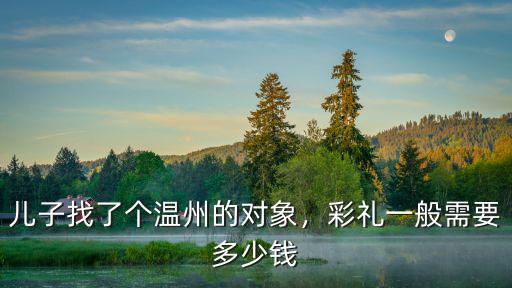兒子找了個溫州的對象，彩禮一般需要多少錢