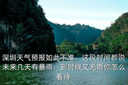 深圳天氣預報如此不準，這段時間都說未來幾天有暴雨，到時候又無雨你怎么看待