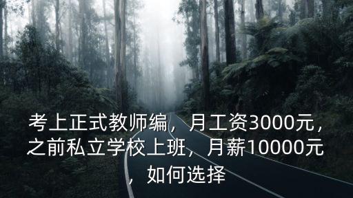 考上正式教師編，月工資3000元，之前私立學校上班，月薪10000元，如何選擇