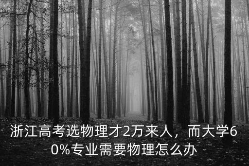 浙江選考物理專業(yè)招多少人,浙江高考選物理考生不到3成