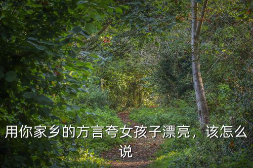用你家鄉的方言夸女孩子漂亮，該怎么說
