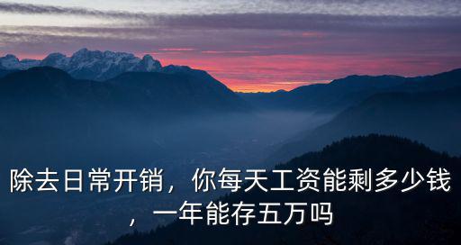 除去日常開銷，你每天工資能剩多少錢，一年能存五萬嗎