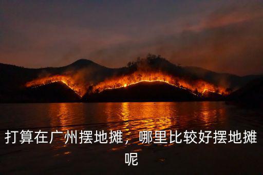 廣州人流量最大地方在哪里,打算在廣州擺地攤