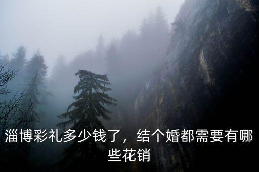 淄博彩禮多少錢了，結個婚都需要有哪些花銷