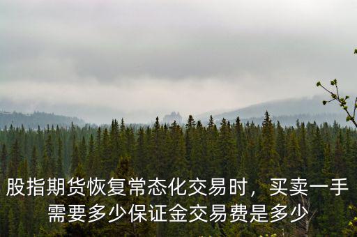 股指期貨恢復常態(tài)化交易時，買賣一手需要多少保證金交易費是多少