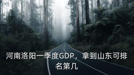 河南洛陽一季度GDP，拿到山東可排名第幾