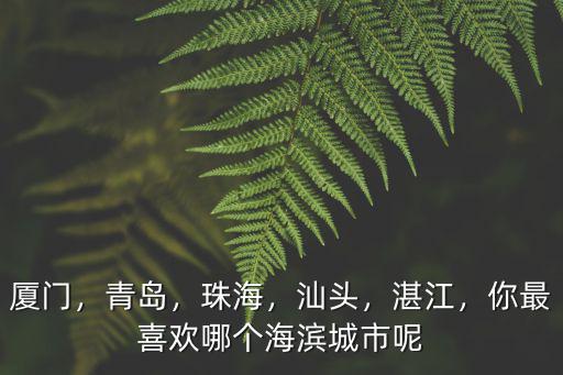 廈門，青島，珠海，汕頭，湛江，你最喜歡哪個海濱城市呢