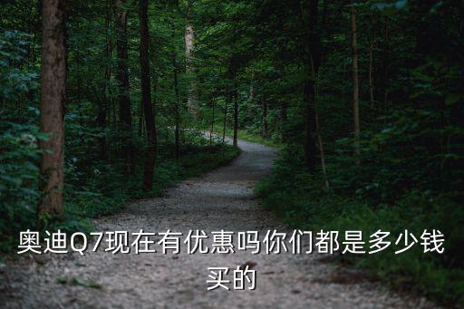 奧迪Q7現在有優惠嗎你們都是多少錢買的