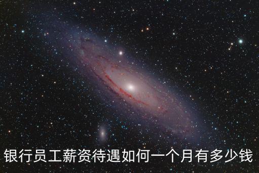 銀行員工薪資待遇如何一個月有多少錢