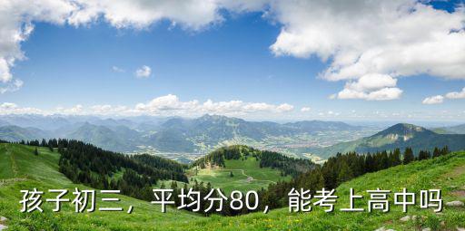 孩子初三，平均分80，能考上高中嗎