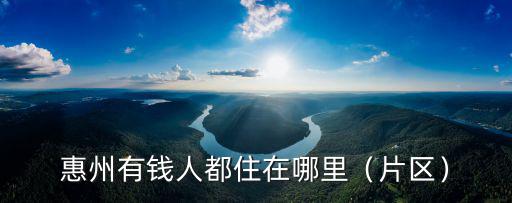 惠州有錢人都住在哪里（片區）