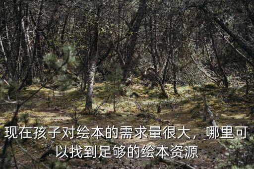 現(xiàn)在孩子對繪本的需求量很大，哪里可以找到足夠的繪本資源