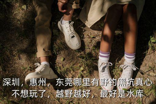 深圳免費釣魚水庫附近哪里好,喜歡釣魚但是找不到好地方