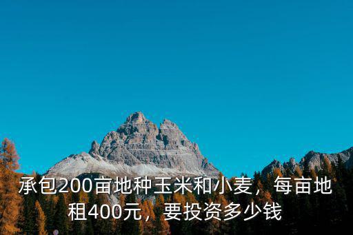 承包200畝地種玉米和小麥，每畝地租400元，要投資多少錢