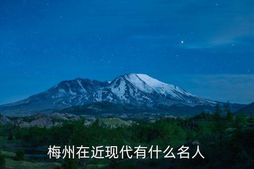 梅州哪里有招演員,梅州在近現代有什么名人