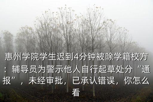 惠州學院學生遲到4分鐘被除學籍校方：輔導員為警示他人自行起草處分“通報”，未經審批，已承認錯誤，你怎么看