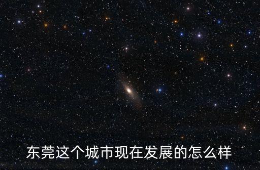 東莞這個城市現在發展的怎么樣