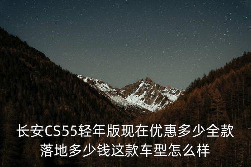 濟(jì)南長安55P優(yōu)惠多少,長安cs55p哈弗f5