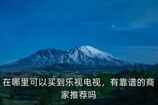 在哪里可以買到樂視電視，有靠譜的商家推薦嗎