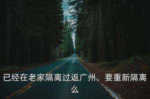 已經(jīng)在老家隔離過(guò)返廣州，要重新隔離么